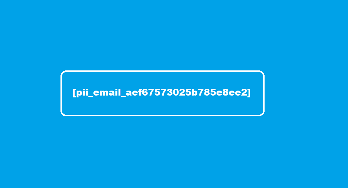 pii email aef67573025b785e8ee2 - [pii_email_aef67573025b785e8ee2] Error Code Solved