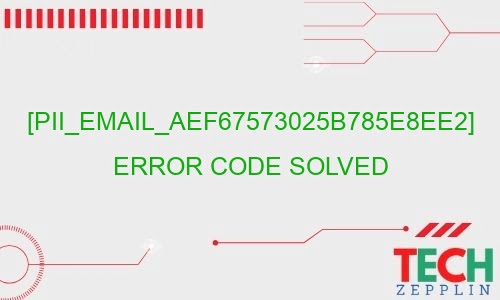 pii email aef67573025b785e8ee2 error code solved 28411 - [pii_email_aef67573025b785e8ee2] Error Code Solved