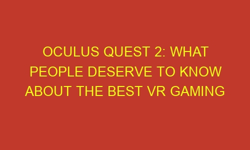 oculus quest 2 what people deserve to know about the best vr gaming headset 35754 - Oculus Quest 2: What people deserve to know about the best VR gaming headset