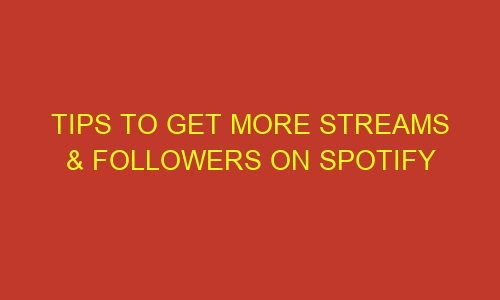 tips to get more streams followers on spotify 35674 - Tips To Get More Streams & Followers on Spotify