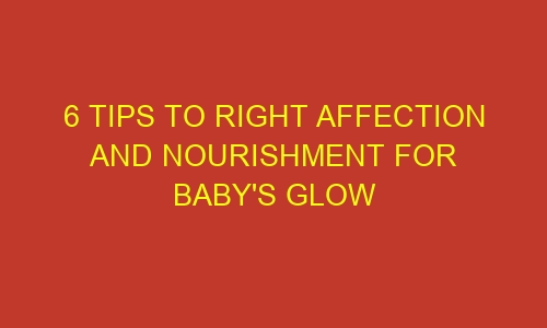 6 tips to right affection and nourishment for babys glow 70285 1 - 6 tips to right affection and nourishment for baby's glow