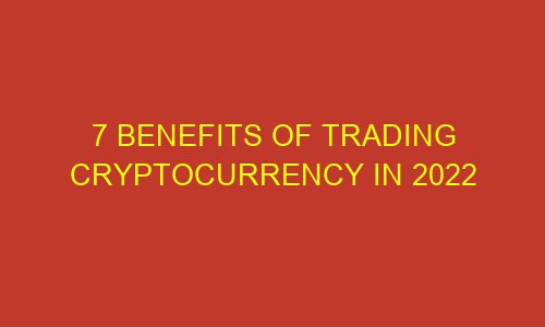 7 benefits of trading cryptocurrency in 2022 73071 1 - 7 Benefits of Trading Cryptocurrency in 2022