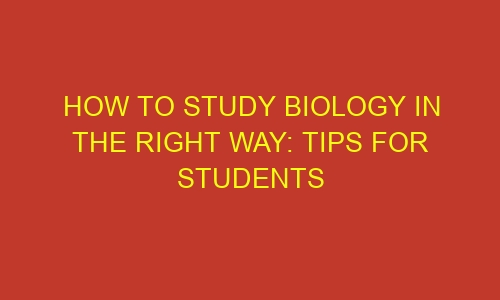 how to study biology in the right way tips for students 53983 1 - How to study biology in the right way: tips for students