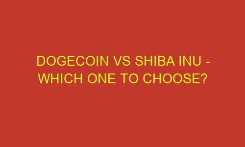 dogecoin vs shiba inu which one to choose 73273 1 - Dogecoin vs Shiba Inu - Which one to choose?