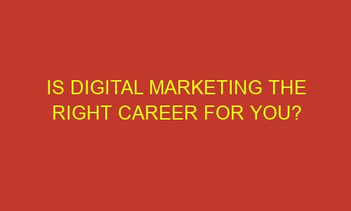 is digital marketing the right career for you 73263 1 - Is digital marketing the right career for you?