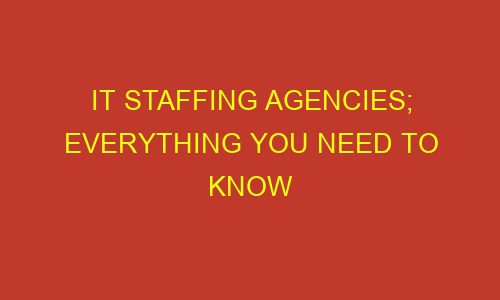 it staffing agencies everything you need to know 35852 - IT Staffing Agencies; Everything You Need To Know